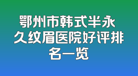 鄂州市韩式半永 久纹眉医院好评排名一览