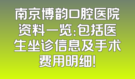 南京博韵口腔医院资料一览：包括医生坐诊信息及手术费用明细！