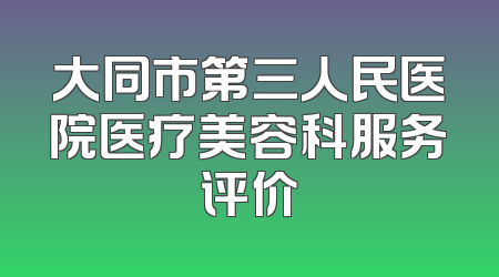 大同市第三人民医院医疗美容科服务评价