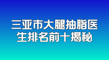 三亚市大腿抽脂医生排名前十揭秘