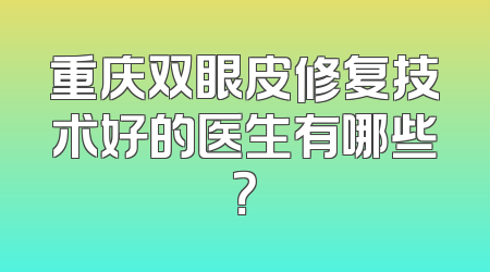 重庆双眼皮修复技术好的医生有哪些？