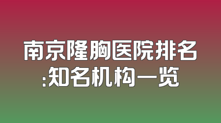 南京隆胸医院排名：知名机构一览