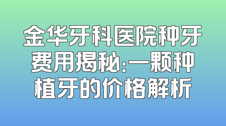 金华牙科医院种牙费用揭秘：一颗种植牙的价格解析