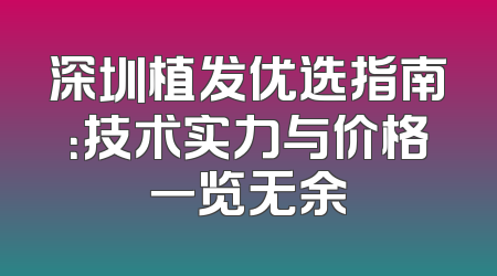深圳植发优选指南：技术实力与价格一览无余