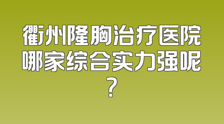 衢州隆胸治疗医院哪家综合实力强呢？