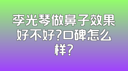 李光琴做鼻子效果好不好？口碑怎么样？