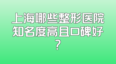 上海哪些整形医院知名度高且口碑好？