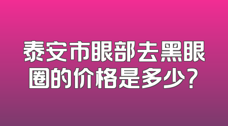 泰安市眼部去黑眼圈的价格是多少？