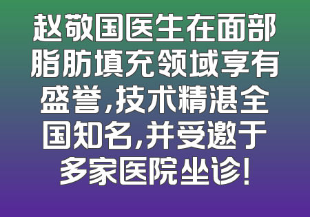 赵敬国医生在面部脂肪填充领域享有盛誉，技术精湛全国知名，并受邀于多家医院坐诊！