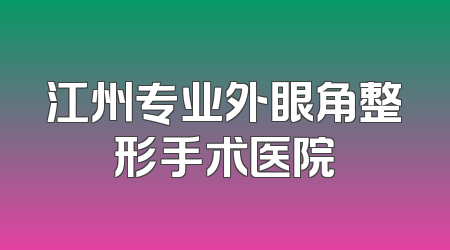 江州专业外眼角整形手术医院