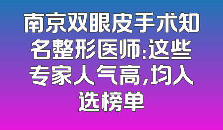 南京双眼皮手术知名整形医师：这些专家人气高，均入选榜单