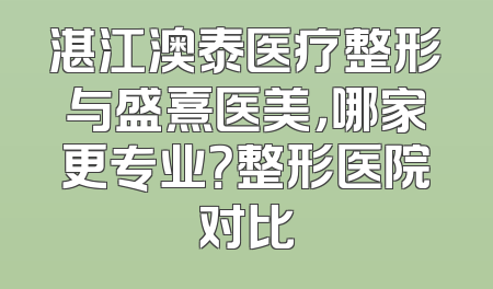 湛江澳泰医疗整形与盛熹医美，哪家更专业？整形医院对比