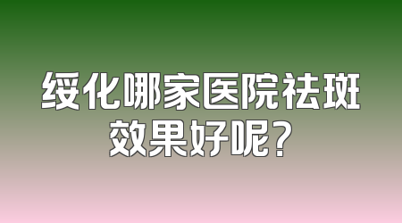 绥化哪家医院祛斑效果好呢？