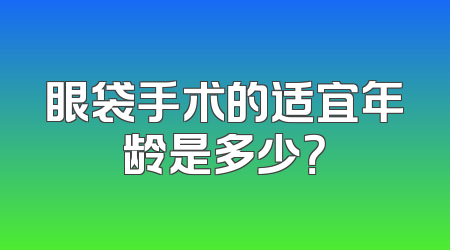 眼袋手术的适宜年龄是多少？