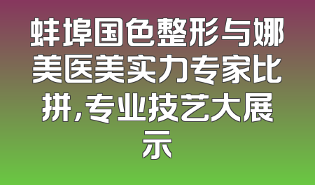 蚌埠国色整形与娜美医美实力专家比拼，专业技艺大展示