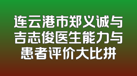 连云港市郑义诚与吉志俊医生能力与患者评价大比拼