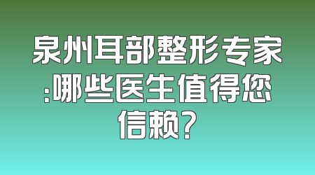 泉州耳部整形专家：哪些医生值得您信赖？
