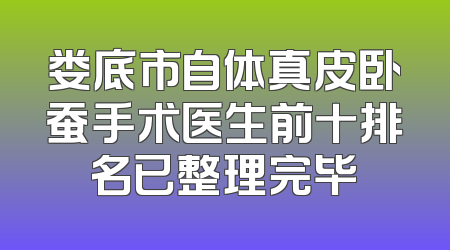 娄底市自体真皮卧蚕手术医生前十排名已整理完毕