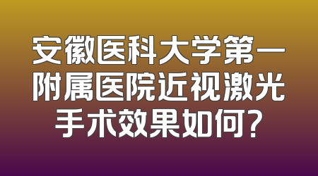 安徽医科大学第一附属医院近视激光手术效果如何？