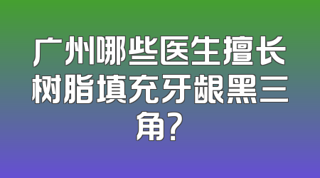 广州哪些医生擅长树脂填充牙龈黑三角？