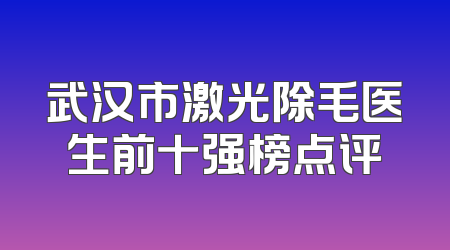 武汉市激光除毛医生前十强榜点评