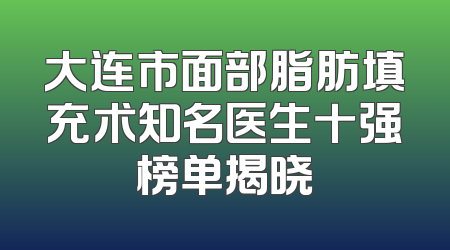 大连市面部脂肪填充术知名医生十强榜单揭晓