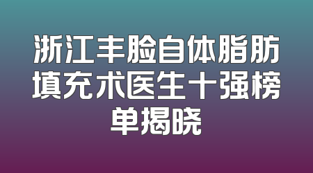 浙江丰脸自体脂肪填充术医生十强榜单揭晓