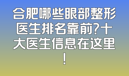 合肥哪些眼部整形医生排名靠前？十大医生信息在这里！