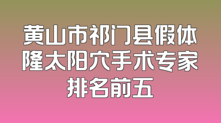 黄山市祁门县假体隆太阳穴手术专家排名前五