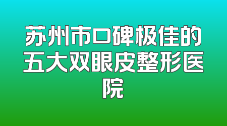 苏州市口碑极佳的五大双眼皮整形医院