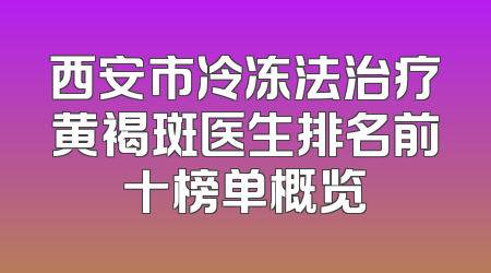 西安市冷冻法治疗黄褐斑医生排名前十榜单概览