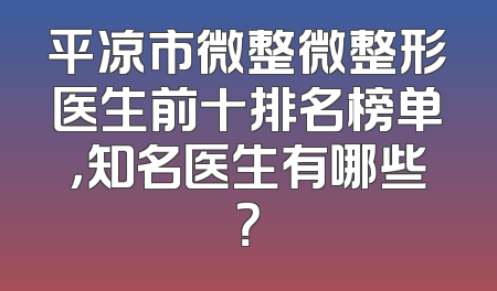 平凉市微整微整形医生前十排名榜单，知名医生有哪些？