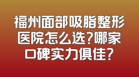 福州面部吸脂整形医院怎么选？哪家口碑实力俱佳？