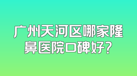 广州天河区哪家隆鼻医院口碑好？