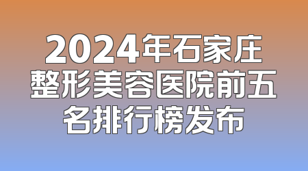 2024年石家庄整形美容医院前五名排行榜发布