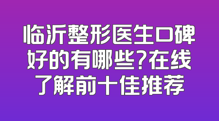 临沂整形医生口碑好的有哪些？在线了解前十佳推荐