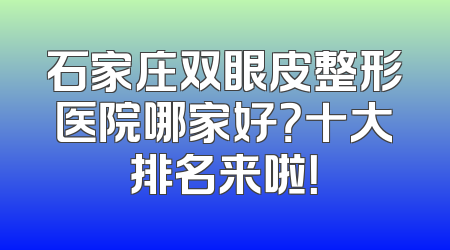 石家庄双眼皮整形医院哪家好？十大排名来啦！
