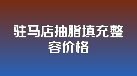 驻马店抽脂填充整容价格