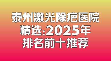 泰州激光除疤医院精选：2025年排名前十推荐