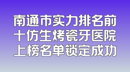 南通市实力排名前十仿生烤瓷牙医院上榜名单锁定成功