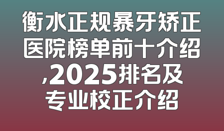 衡水正规暴牙矫正医院榜单前十介绍，2025排名及专业校正介绍