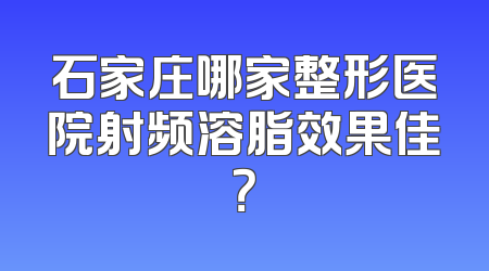 石家庄哪家整形医院射频溶脂效果佳？