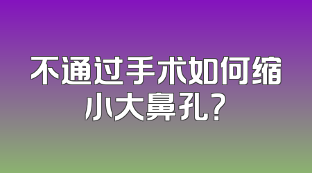 不通过手术如何缩小大鼻孔？