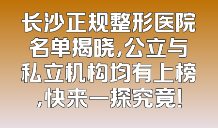 长沙正规整形医院名单揭晓，公立与私立机构均有上榜，快来一探究竟！