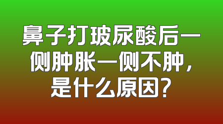 鼻子打玻尿酸后一侧肿胀一侧不肿，是什么原因？