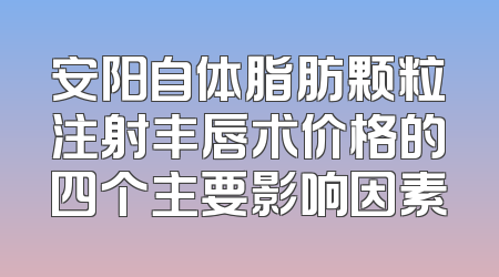 安阳自体脂肪颗粒注射丰唇术价格的四个主要影响因素