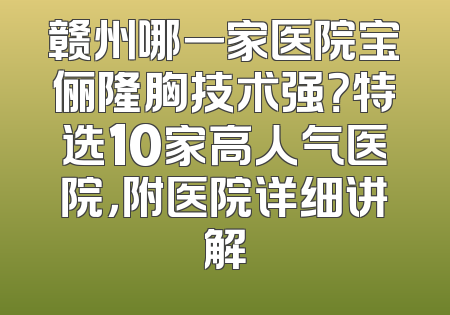 赣州哪一家医院宝俪隆胸技术强？特选10家高人气医院，附医院详细讲解