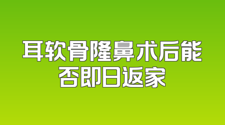 耳软骨隆鼻术后能否即日返家