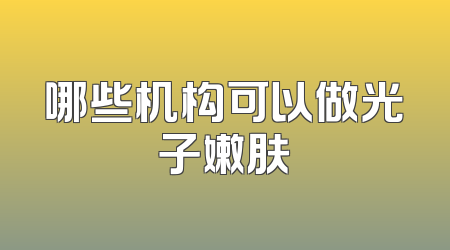哪些机构可以做光子嫩肤