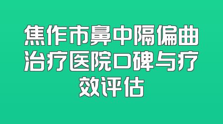 焦作市鼻中隔偏曲治疗医院口碑与疗效评估